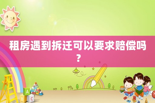 租房遇到拆遷可以要求賠償嗎？