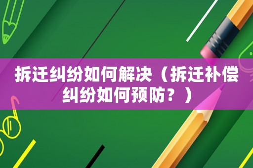拆遷糾紛如何解決（拆遷補償糾紛如何預防？）