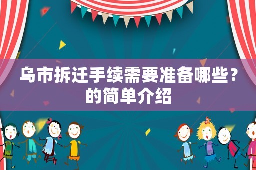 烏市拆遷手續(xù)需要準(zhǔn)備哪些？的簡(jiǎn)單介紹