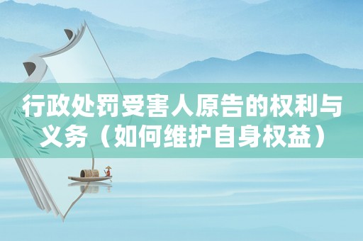行政處罰受害人原告的權利與義務（如何維護自身權益）