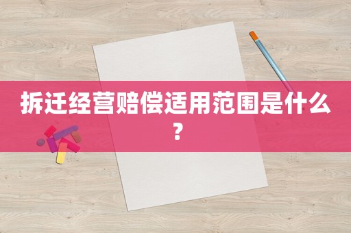 拆遷經(jīng)營(yíng)賠償適用范圍是什么？