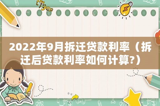 2022年9月拆遷貸款利率（拆遷后貸款利率如何計算?）
