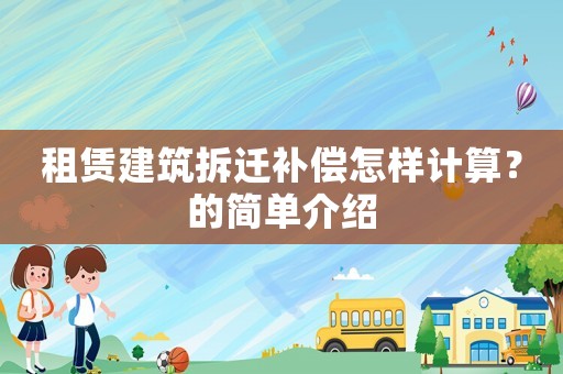 租賃建筑拆遷補(bǔ)償怎樣計(jì)算？的簡(jiǎn)單介紹
