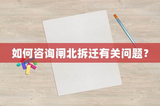 如何咨詢閘北拆遷有關(guān)問(wèn)題？