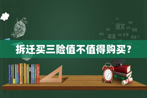 拆遷買三險值不值得購買？