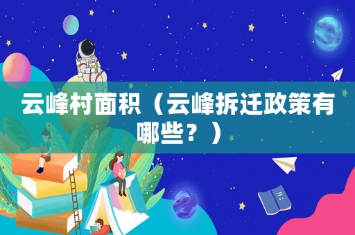 云峰村面積（云峰拆遷政策有哪些？）