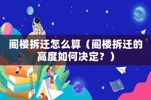 閣樓拆遷怎么算（閣樓拆遷的高度如何決定？）
