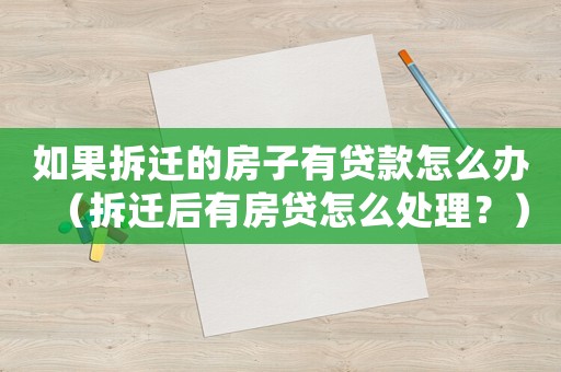 如果拆遷的房子有貸款怎么辦（拆遷后有房貸怎么處理？）
