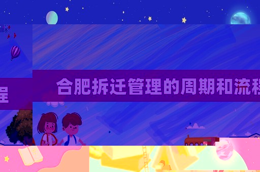 合肥拆遷管理的周期和流程