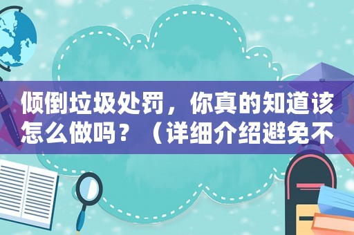 傾倒垃圾處罰，你真的知道該怎么做嗎？（詳細介紹避免不必要的罰款）