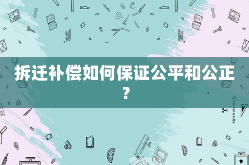 拆遷補(bǔ)償如何保證公平和公正？