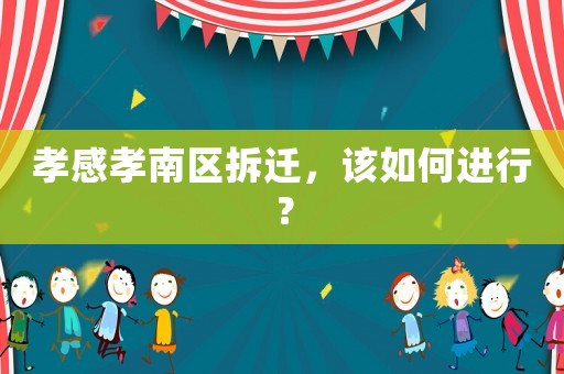 孝感孝南區(qū)拆遷，該如何進(jìn)行？