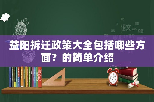 益陽拆遷政策大全包括哪些方面？的簡單介紹