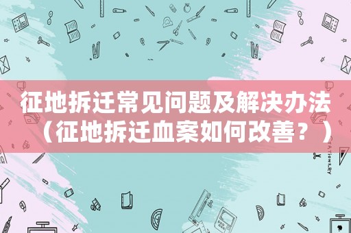 征地拆遷常見問題及解決辦法（征地拆遷血案如何改善？）