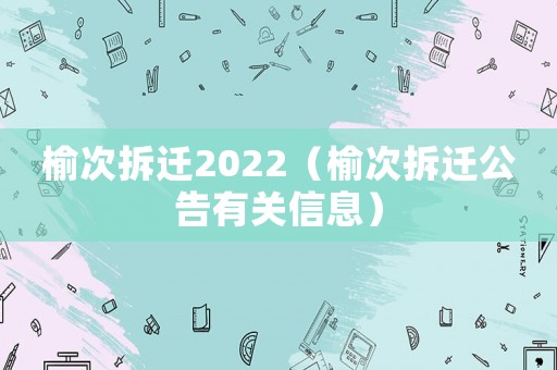 榆次拆遷2022（榆次拆遷公告有關信息）