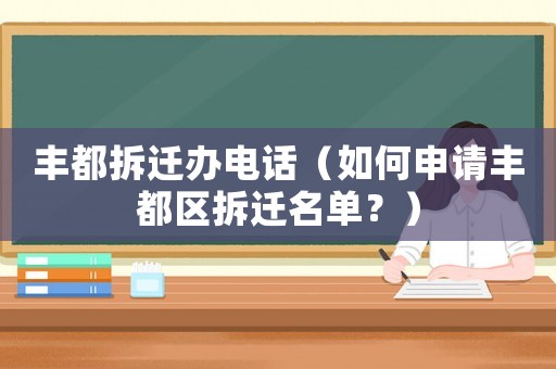 豐都拆遷辦電話（如何申請豐都區(qū)拆遷名單？）