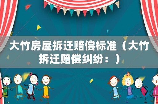 大竹房屋拆遷賠償標準（大竹拆遷賠償糾紛：）