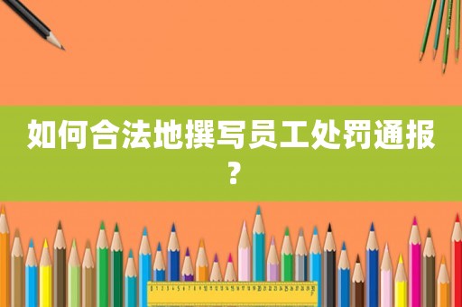 如何合法地撰寫員工處罰通報？