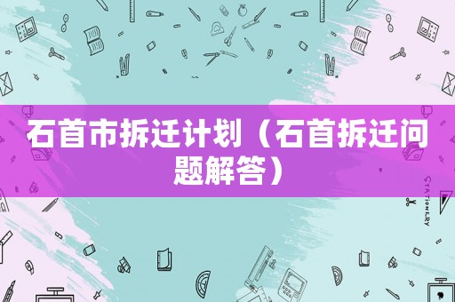 石首市拆遷計(jì)劃（石首拆遷問題解答）