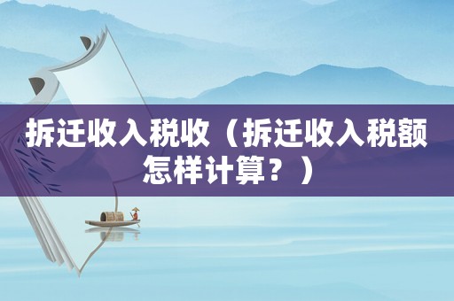 拆遷收入稅收（拆遷收入稅額怎樣計(jì)算？）