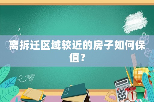 離拆遷區域較近的房子如何保值？