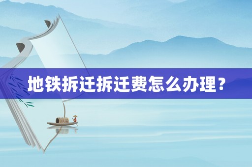 地鐵拆遷拆遷費怎么辦理？