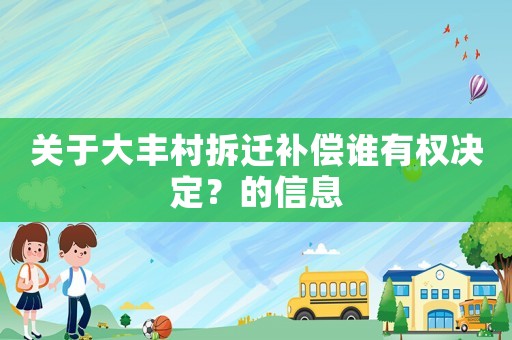 關(guān)于大豐村拆遷補償誰有權(quán)決定？的信息