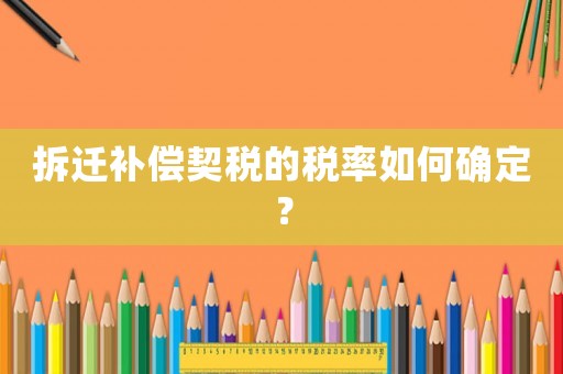 拆遷補償契稅的稅率如何確定？