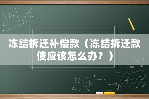 凍結拆遷補償款（凍結拆遷款債應該怎么辦？）