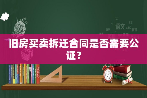 舊房買賣拆遷合同是否需要公證？