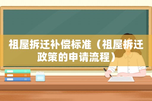 祖屋拆遷補償標準（祖屋拆遷政策的申請流程）