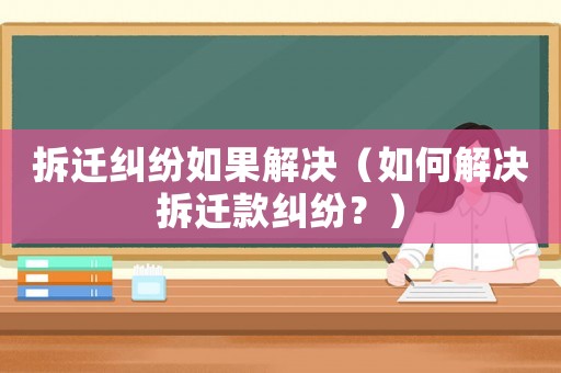 拆遷糾紛如果解決（如何解決拆遷款糾紛？）