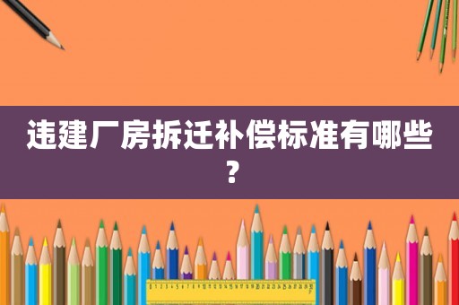 違建廠房拆遷補償標準有哪些？