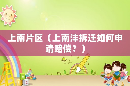 上南片區(qū)（上南灃拆遷如何申請(qǐng)賠償？）