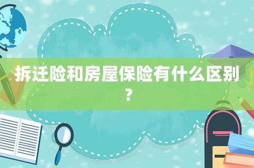 拆遷險和房屋保險有什么區別？