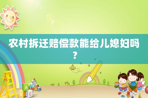農村拆遷賠償款能給兒媳婦嗎？