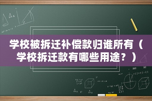 學(xué)校被拆遷補(bǔ)償款歸誰(shuí)所有（學(xué)校拆遷款有哪些用途？）