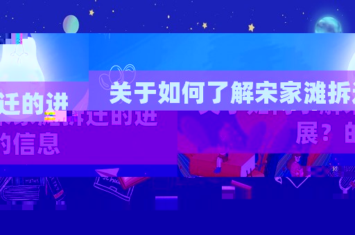 關于如何了解宋家灘拆遷的進展？的信息