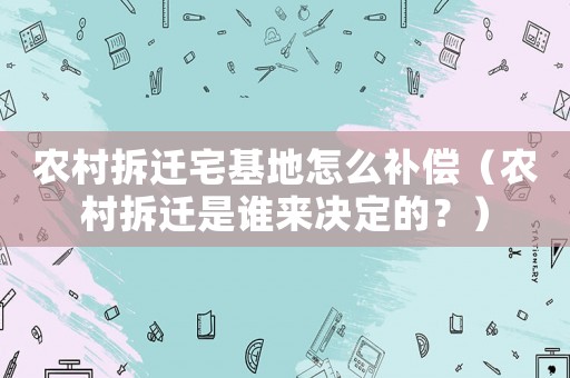 農村拆遷宅基地怎么補償（農村拆遷是誰來決定的？）