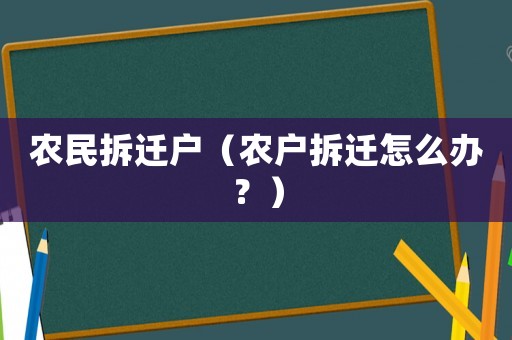 農民拆遷戶（農戶拆遷怎么辦？）