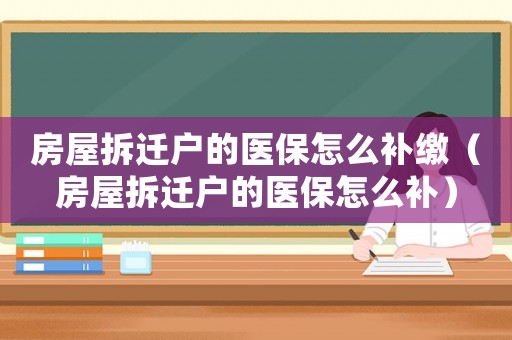 房屋拆遷戶的醫(yī)保怎么補(bǔ)繳（房屋拆遷戶的醫(yī)保怎么補(bǔ)）