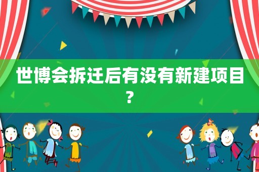 世博會拆遷后有沒有新建項目?
