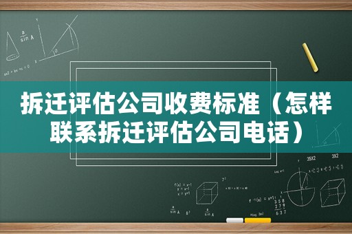 拆遷評估公司收費標準（怎樣聯系拆遷評估公司電話）