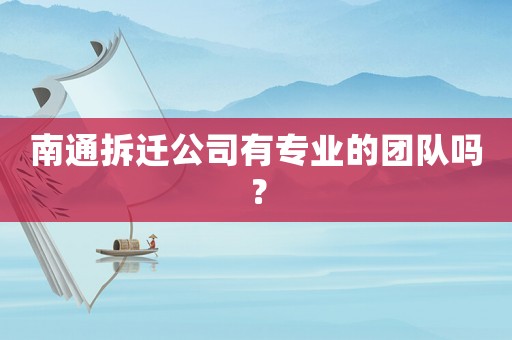南通拆遷公司有專業的團隊嗎？