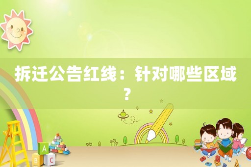 拆遷公告紅線：針對哪些區域？