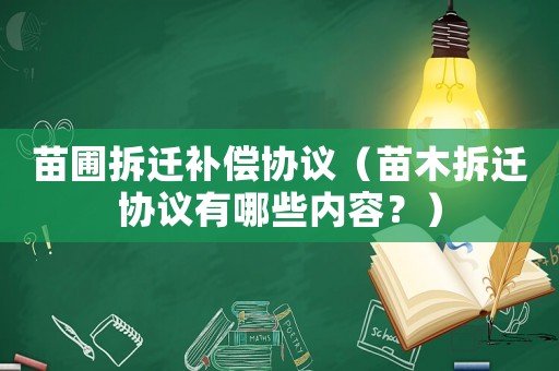 苗圃拆遷補償協議（苗木拆遷協議有哪些內容？）