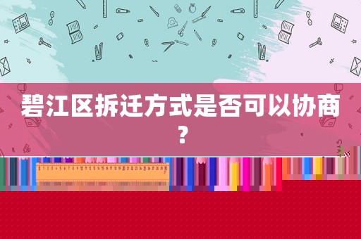 碧江區拆遷方式是否可以協商？