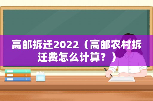 高郵拆遷2022（高郵農村拆遷費怎么計算？）