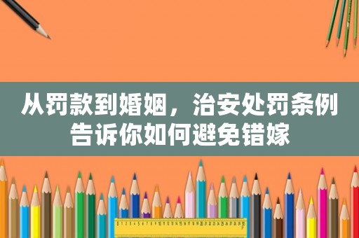 從罰款到婚姻，治安處罰條例告訴你如何避免錯嫁