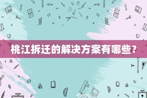桃江拆遷的解決方案有哪些？